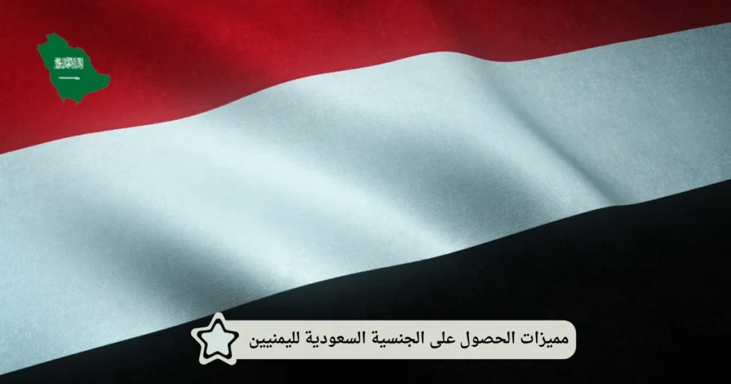مميزات الحصول على الجنسية السعودية لليمنيين